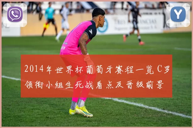 2014年世界杯葡萄牙赛程一览 C罗领衔小组生死战看点及晋级前景