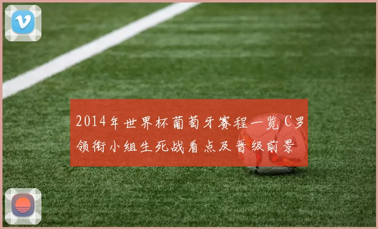 2014年世界杯葡萄牙赛程一览 C罗领衔小组生死战看点及晋级前景