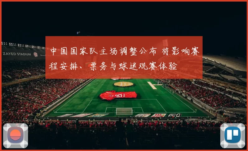 中国国家队主场调整公布 将影响赛程安排、票务与球迷观赛体验