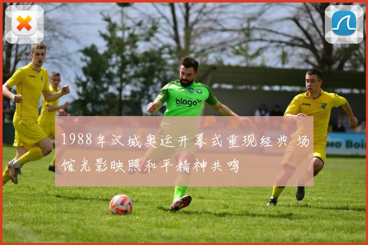 1988年汉城奥运开幕式重现经典 场馆光影映照和平精神共鸣