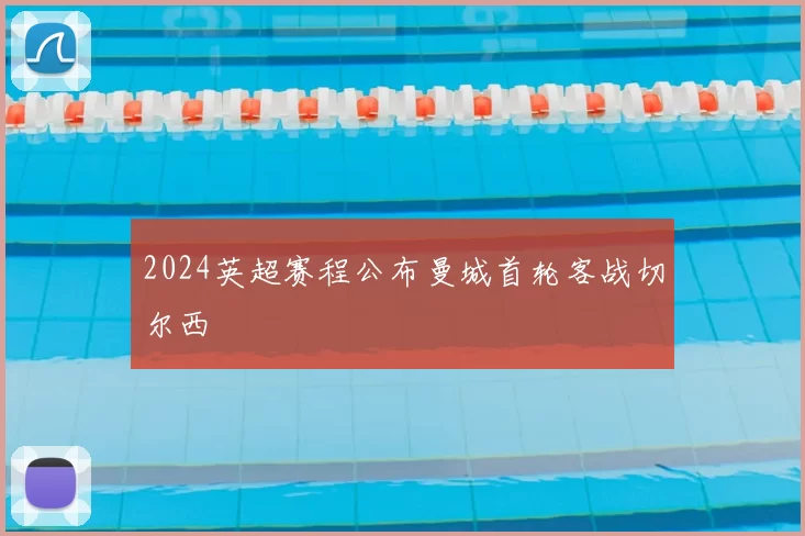 2024英超赛程公布曼城首轮客战切尔西