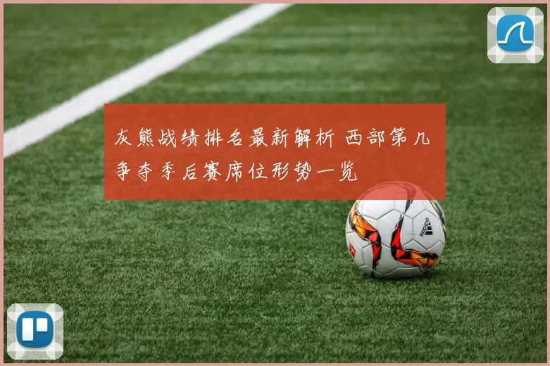 灰熊战绩排名最新解析 西部第几 争夺季后赛席位形势一览