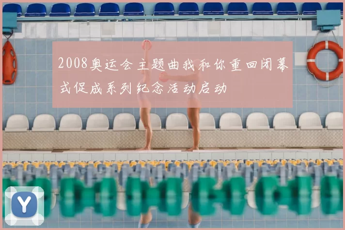 2008奥运会主题曲我和你重回闭幕式促成系列纪念活动启动