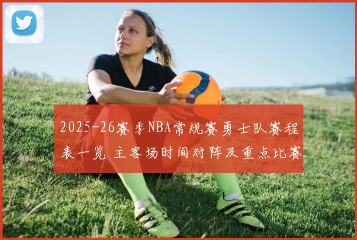 2025-26赛季NBA常规赛勇士队赛程表一览 主客场时间对阵及重点比赛解析