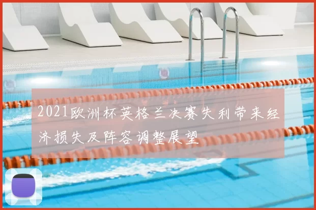2021欧洲杯英格兰决赛失利带来经济损失及阵容调整展望
