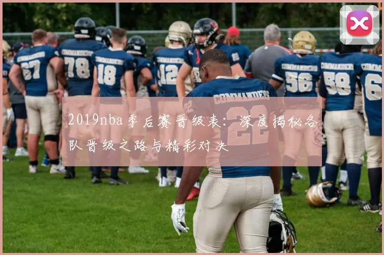 2019nba季后赛晋级表：深度揭秘各队晋级之路与精彩对决