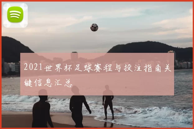 2021世界杯足球赛程与投注指南关键信息汇总