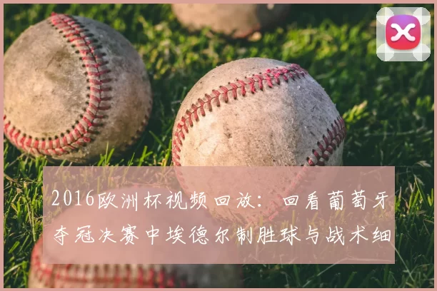 2016欧洲杯视频回放：回看葡萄牙夺冠决赛中埃德尔制胜球与战术细节
