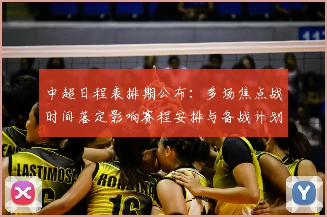 中超日程表排期公布：多场焦点战时间落定影响赛程安排与备战计划
