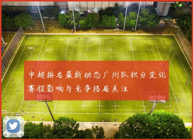 中超排名最新动态广州队积分变化赛程影响与竞争格局关注