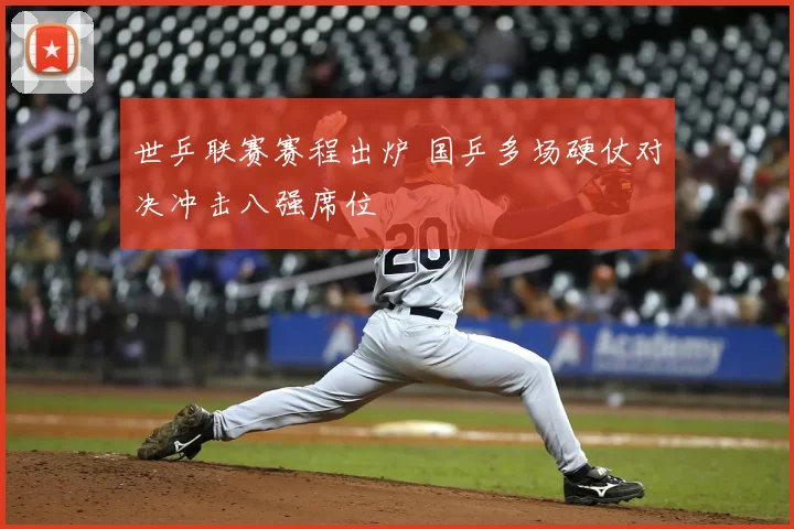 世乒联赛赛程出炉 国乒多场硬仗对决冲击八强席位