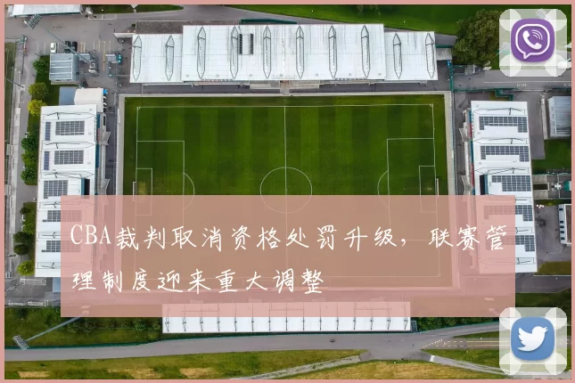 CBA裁判取消资格处罚升级，联赛管理制度迎来重大调整