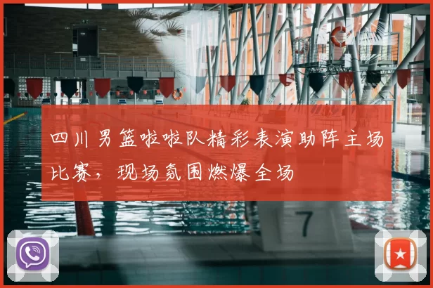 四川男篮啦啦队精彩表演助阵主场比赛，现场氛围燃爆全场
