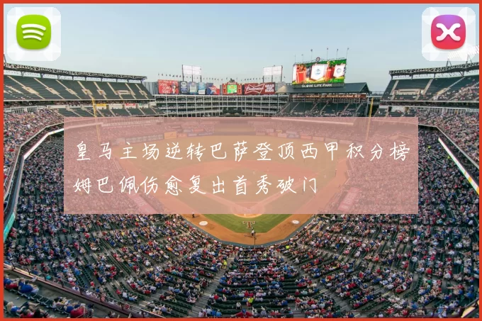 皇马主场逆转巴萨登顶西甲积分榜姆巴佩伤愈复出首秀破门