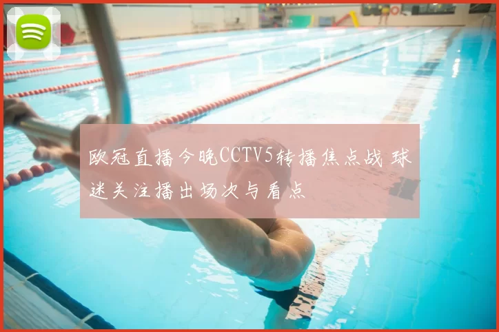 欧冠直播今晚CCTV5转播焦点战 球迷关注播出场次与看点