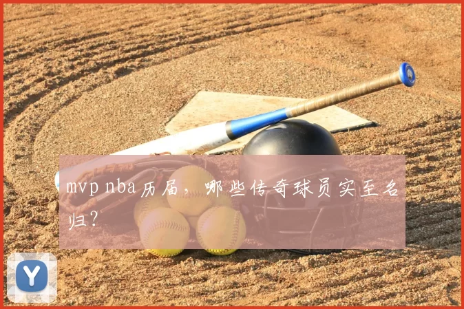 mvp nba历届,哪些传奇球员实至名归?