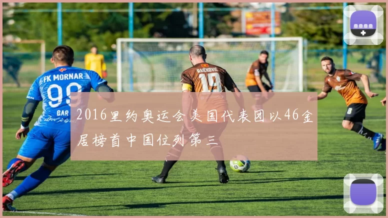 2016里约奥运会美国代表团以46金居榜首中国位列第三