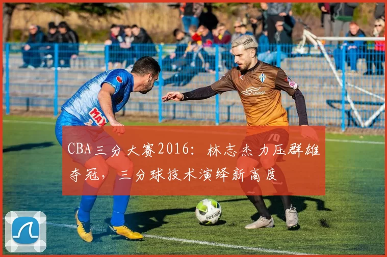 CBA三分大赛2016:林志杰力压群雄夺冠,三分球技术演绎新高度