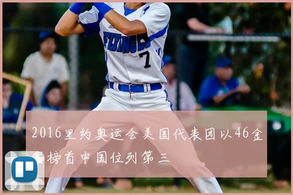 2016里约奥运会美国代表团以46金居榜首中国位列第三