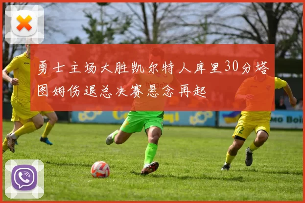 勇士主场大胜凯尔特人库里30分塔图姆伤退总决赛悬念再起