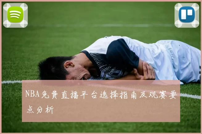 NBA免费直播平台选择指南及观赛要点分析