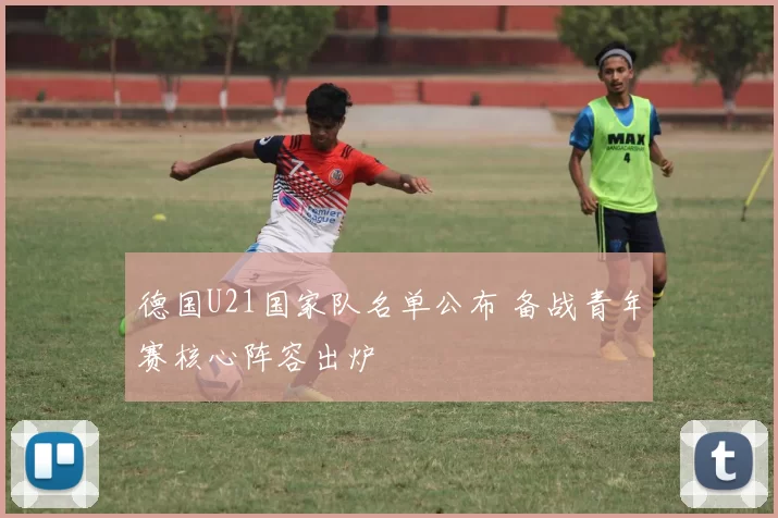 德国U21国家队名单公布 备战青年赛核心阵容出炉