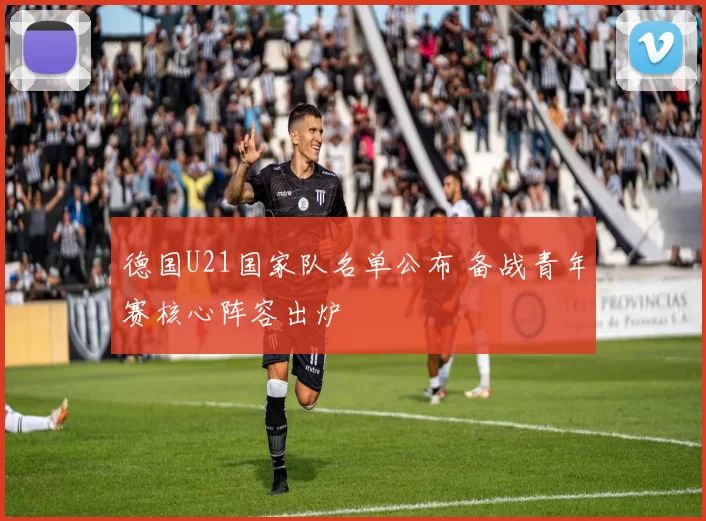 德国U21国家队名单公布 备战青年赛核心阵容出炉
