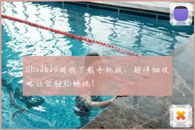 nba2k20游戏下载手机版，超详细攻略让你轻松畅玩！