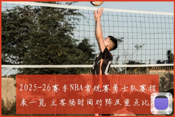 2025-26赛季NBA常规赛勇士队赛程表一览 主客场时间对阵及重点比赛解析