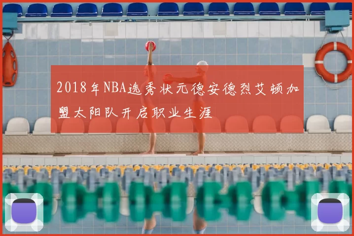 2018年NBA选秀状元德安德烈艾顿加盟太阳队开启职业生涯