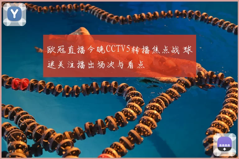 欧冠直播今晚CCTV5转播焦点战 球迷关注播出场次与看点
