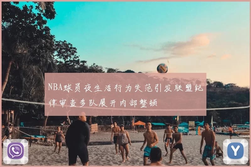 NBA球员夜生活行为失范引发联盟纪律审查多队展开内部整顿