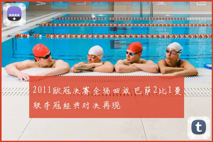 2011欧冠决赛全场回放 巴萨2比1曼联夺冠经典对决再现