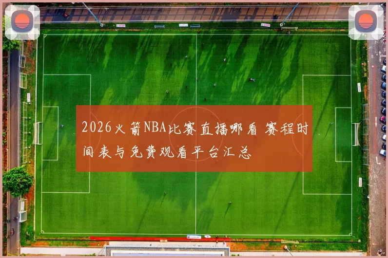 2026火箭NBA比赛直播哪看 赛程时间表与免费观看平台汇总