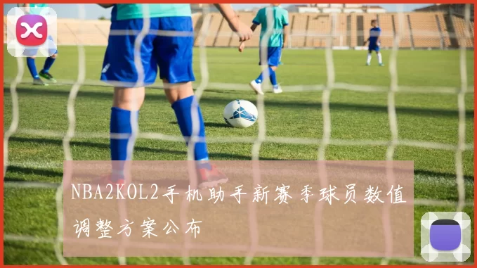 NBA2KOL2手机助手新赛季球员数值调整方案公布