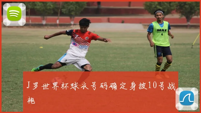 J罗世界杯球衣号码确定身披10号战袍