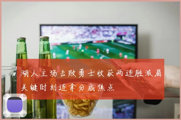 湖人主场击败勇士收获两连胜浓眉关键时刻连拿分成焦点