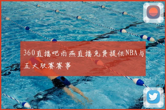 360直播吧雨燕直播免费提供NBA与五大联赛赛事