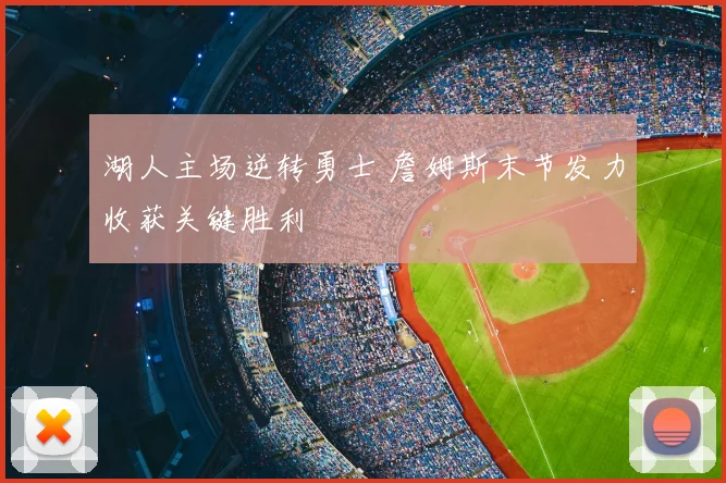 湖人主场逆转勇士 詹姆斯末节发力收获关键胜利