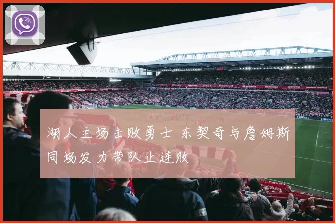 湖人主场击败勇士 东契奇与詹姆斯同场发力带队止连败