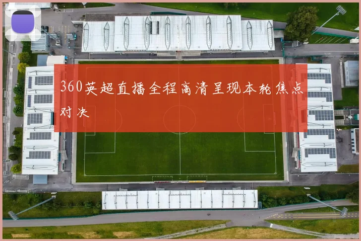 360英超直播全程高清呈现本轮焦点对决