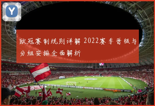 欧冠赛制规则详解 2022赛季晋级与分组安排全面解析