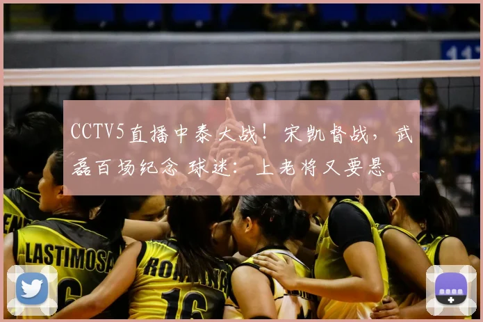 CCTV5直播中泰大战!宋凯督战,武磊百场纪念 球迷:上老将又要悬