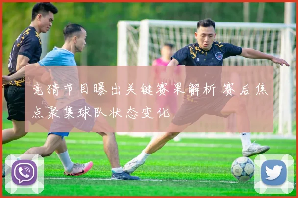 竞猜节目曝出关键赛果解析 赛后焦点聚集球队状态变化